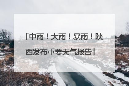 中雨！大雨！暴雨！陕西发布重要天气报告