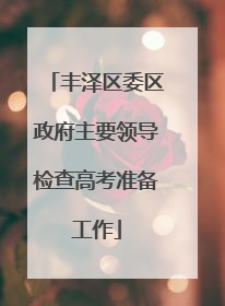 丰泽区委区政府主要领导检查高考准备工作