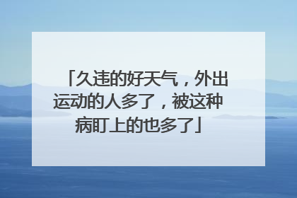 久违的好天气，外出运动的人多了，被这种病盯上的也多了