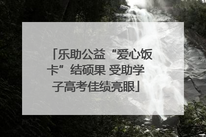 乐助公益“爱心饭卡”结硕果 受助学子高考佳绩亮眼