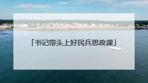 书记带头上好民兵思政课
