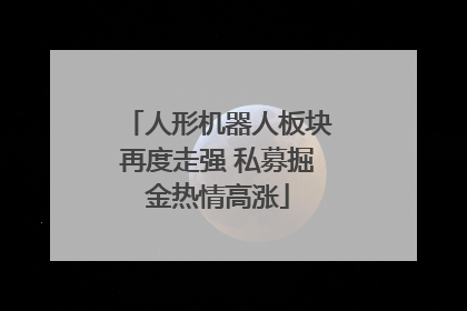 人形机器人板块再度走强 私募掘金热情高涨
