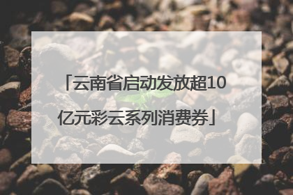 云南省启动发放超10亿元彩云系列消费券