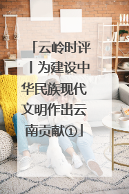 云岭时评丨为建设中华民族现代文明作出云南贡献①