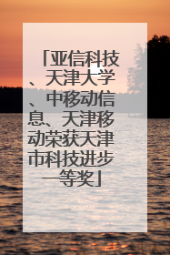 亚信科技、天津大学、中移动信息、天津移动荣获天津市科技进步一等奖