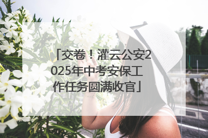 交卷！灌云公安2025年中考安保工作任务圆满收官
