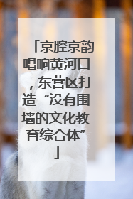 京腔京韵唱响黄河口，东营区打造“没有围墙的文化教育综合体”