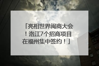 亮相世界闽商大会！洛江7个招商项目在福州集中签约！