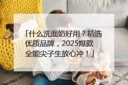 什么洗面奶好用？精选优质品牌，2025爆款全能尖子生放心冲！