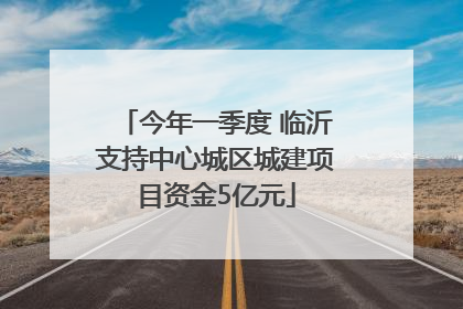 今年一季度 临沂支持中心城区城建项目资金5亿元