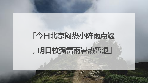 今日北京闷热小阵雨点缀，明日较强雷雨暑热暂退