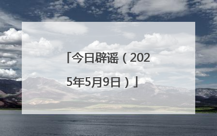 今日辟谣（2025年5月9日）