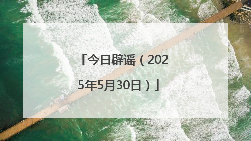 今日辟谣（2025年5月30日）