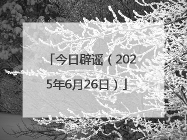今日辟谣（2025年6月26日）