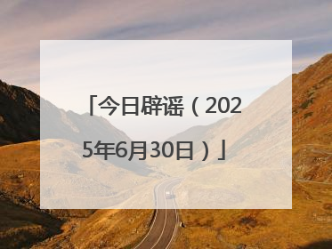 今日辟谣（2025年6月30日）