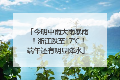 今明中雨大雨暴雨！浙江跌至17℃！端午还有明显降水