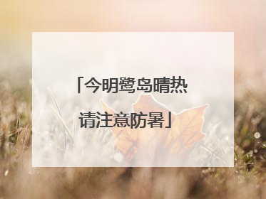 今明鹭岛晴热 请注意防暑