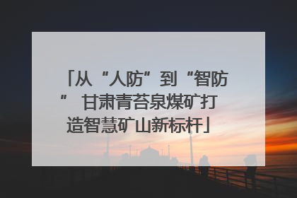 从“人防”到“智防” 甘肃青苔泉煤矿打造智慧矿山新标杆