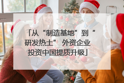 从“制造基地”到“研发热土” 外资企业投资中国提质升级