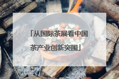 从国际茶展看中国茶产业创新突围