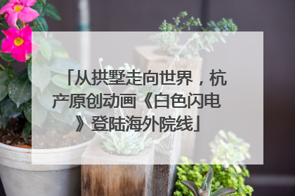 从拱墅走向世界，杭产原创动画《白色闪电》登陆海外院线