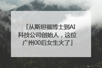 从斯坦福博士到AI科技公司创始人，这位广州00后女生火了