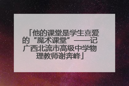 他的课堂是学生喜爱的“魔术课堂”——记广西北流市高级中学物理教师谢奔峰