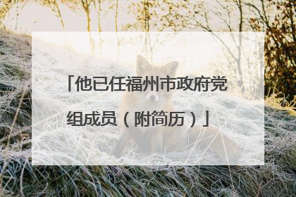 他已任福州市政府党组成员（附简历）