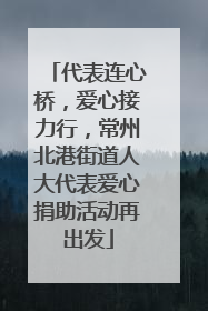 代表连心桥，爱心接力行，常州北港街道人大代表爱心捐助活动再出发