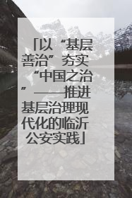 以“基层善治”夯实“中国之治”——推进基层治理现代化的临沂公安实践