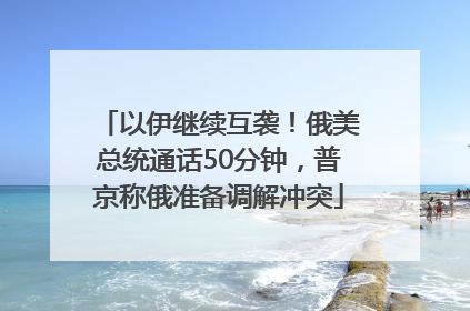 以伊继续互袭！俄美总统通话50分钟，普京称俄准备调解冲突