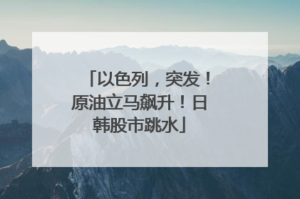 以色列，突发！原油立马飙升！日韩股市跳水