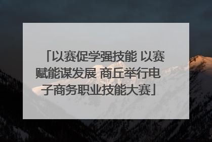以赛促学强技能 以赛赋能谋发展 商丘举行电子商务职业技能大赛