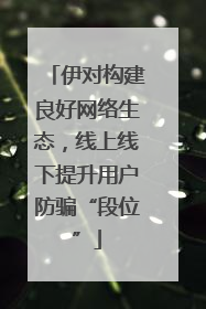 伊对构建良好网络生态，线上线下提升用户防骗“段位”