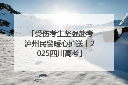 受伤考生坚强赴考 泸州民警暖心护送丨2025四川高考
