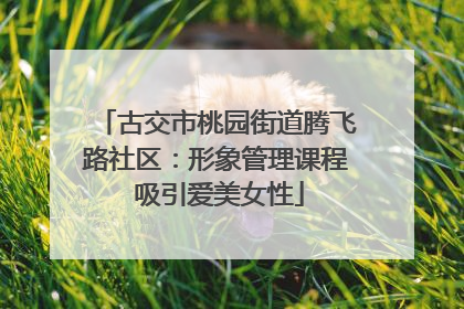 古交市桃园街道腾飞路社区：形象管理课程 吸引爱美女性