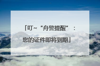 叮~“舟警提醒”：您的证件即将到期