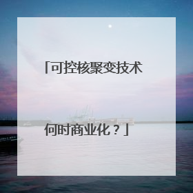 可控核聚变技术何时商业化？