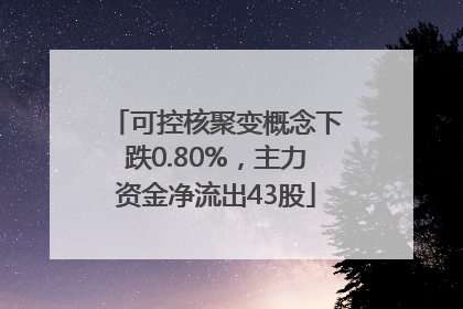 可控核聚变概念下跌0.80%，主力资金净流出43股