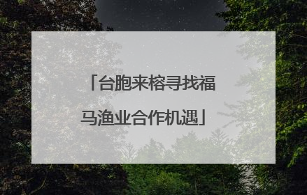 台胞来榕寻找福马渔业合作机遇