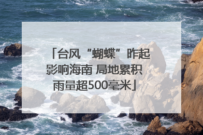 台风“蝴蝶”昨起影响海南 局地累积雨量超500毫米