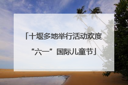 十堰多地举行活动欢度“六一”国际儿童节