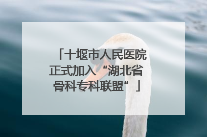 十堰市人民医院正式加入“湖北省骨科专科联盟”