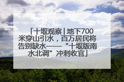 十堰观察│地下700米穿山引水，百万居民将告别缺水——“十堰版南水北调”冲刺收官