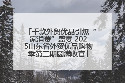 千款外贸优品引爆“家消费”盛宴 2025山东省外贸优品购物季第三期圆满收官