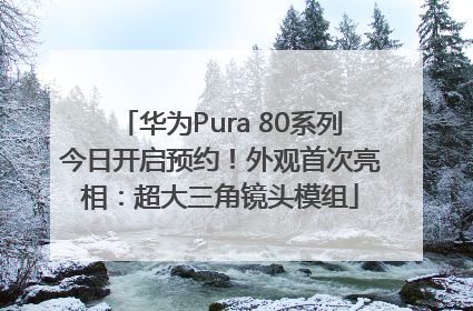 华为Pura 80系列今日开启预约！外观首次亮相：超大三角镜头模组