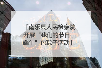 南乐县人民检察院开展“我们的节日·端午”包粽子活动
