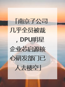南京子公司几乎全员被裁，DPU明星企业芯启源核心研发部门已人去楼空