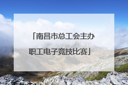 南昌市总工会主办职工电子竞技比赛