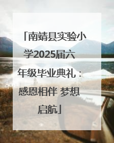 南靖县实验小学2025届六年级毕业典礼：感恩相伴 梦想启航
